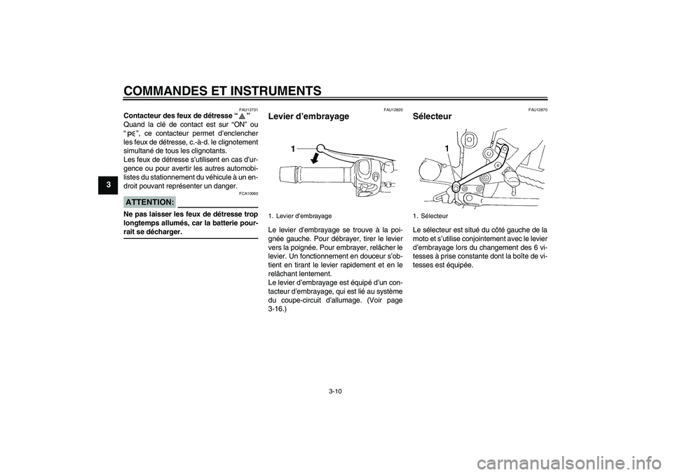 YAMAHA FZ6 N 2005  Notices Demploi (in French) COMMANDES ET INSTRUMENTS
3-10
3
FAU12731
Contacteur des feux de détresse “” 
Quand la clé de contact est sur “ON” ou
“”, ce contacteur permet d’enclencher
les feux de détresse, c.-à-