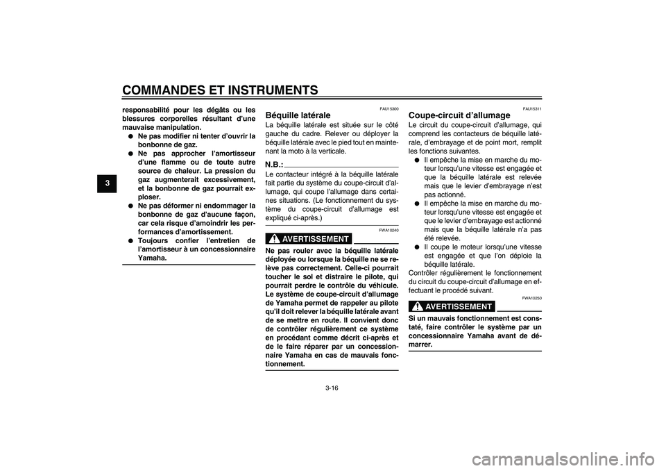YAMAHA FZ6 N 2005  Notices Demploi (in French) COMMANDES ET INSTRUMENTS
3-16
3
responsabilité pour les dégâts ou les
blessures corporelles résultant d’une
mauvaise manipulation.
Ne pas modifier ni tenter d’ouvrir la
bonbonne de gaz.

Ne 