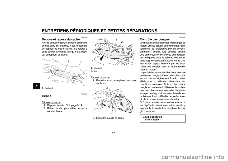 YAMAHA FZ6 N 2005  Notices Demploi (in French) ENTRETIENS PÉRIODIQUES ET PETITES RÉPARATIONS
6-6
6
FAU18751
Dépose et repose du cache Afin de pouvoir effectuer certains entretiens
décrits dans ce chapitre, il est nécessaire
de déposer le cac