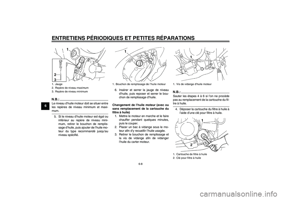 YAMAHA FZ6 N 2005  Notices Demploi (in French) ENTRETIENS PÉRIODIQUES ET PETITES RÉPARATIONS
6-8
6
N.B.:Le niveau d’huile moteur doit se situer entre
les repères de niveau minimum et maxi-mum.
5. Si le niveau d’huile moteur est égal ou
inf