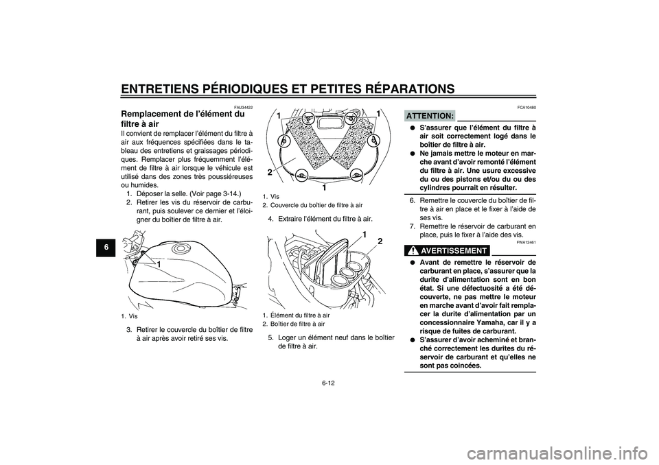 YAMAHA FZ6 N 2005  Notices Demploi (in French) ENTRETIENS PÉRIODIQUES ET PETITES RÉPARATIONS
6-12
6
FAU34422
Remplacement de l’élément du 
filtre à air Il convient de remplacer l’élément du filtre à
air aux fréquences spécifiées dan
