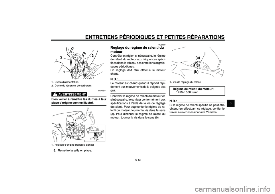 YAMAHA FZ6 N 2005 Notices Demploi (in French) ENTRETIENS PÉRIODIQUES ET PETITES RÉPARATIONS
6-13
6
AVERTISSEMENT
FWA12471
Bien veiller à remettre les durites à leurplace d’origine comme illustré.
8. Remettre la selle en place.
FAU34300
Ré YAMAHA FZ6 N 2005 Notices Demploi (in French) ENTRETIENS PÉRIODIQUES ET PETITES RÉPARATIONS
6-13
6
AVERTISSEMENT
FWA12471
Bien veiller à remettre les durites à leurplace d’origine comme illustré.
8. Remettre la selle en place.
FAU34300
Ré
