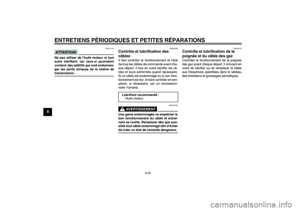 YAMAHA FZ6 N 2005 Notices Demploi (in French) ENTRETIENS PÉRIODIQUES ET PETITES RÉPARATIONS
6-22
6
ATTENTION:
FCA11110
Ne pas utiliser de l’huile moteur ni tout
autre lubrifiant, car ceux-ci pourraient
contenir des additifs qui vont endomma-
YAMAHA FZ6 N 2005 Notices Demploi (in French) ENTRETIENS PÉRIODIQUES ET PETITES RÉPARATIONS
6-22
6
ATTENTION:
FCA11110
Ne pas utiliser de l’huile moteur ni tout
autre lubrifiant, car ceux-ci pourraient
contenir des additifs qui vont endomma-