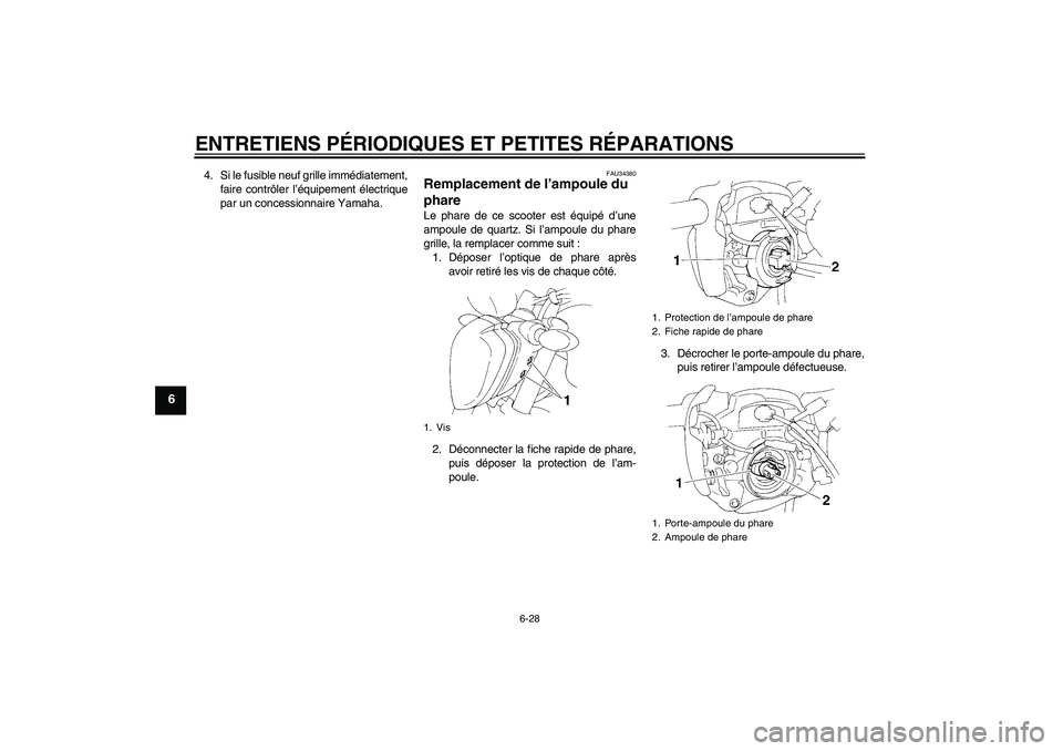 YAMAHA FZ6 N 2005  Notices Demploi (in French) ENTRETIENS PÉRIODIQUES ET PETITES RÉPARATIONS
6-28
6
4. Si le fusible neuf grille immédiatement,
faire contrôler l’équipement électrique
par un concessionnaire Yamaha.
FAU34380
Remplacement de
