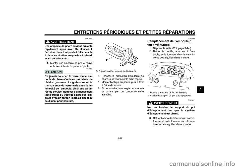 YAMAHA FZ6 N 2005  Notices Demploi (in French) ENTRETIENS PÉRIODIQUES ET PETITES RÉPARATIONS
6-29
6
AVERTISSEMENT
FWA10790
Une ampoule de phare devient brûlante
rapidement après avoir été allumée. Il
faut donc tenir tout produit inflammable