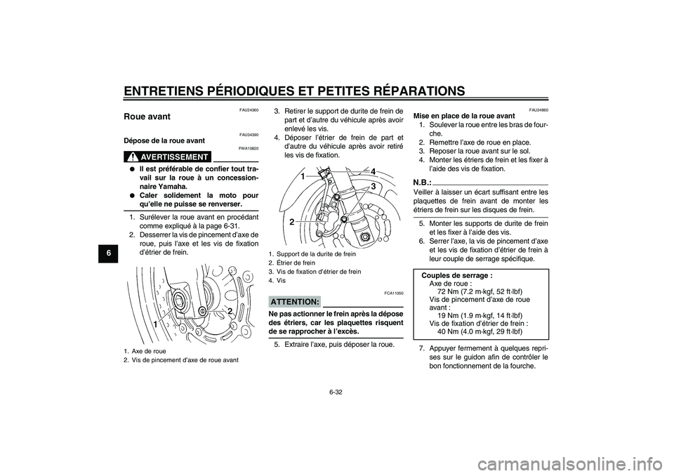 YAMAHA FZ6 N 2005  Notices Demploi (in French) ENTRETIENS PÉRIODIQUES ET PETITES RÉPARATIONS
6-32
6
FAU24360
Roue avant 
FAU34390
Dépose de la roue avant
AVERTISSEMENT
FWA10820

Il est préférable de confier tout tra-
vail sur la roue à un c