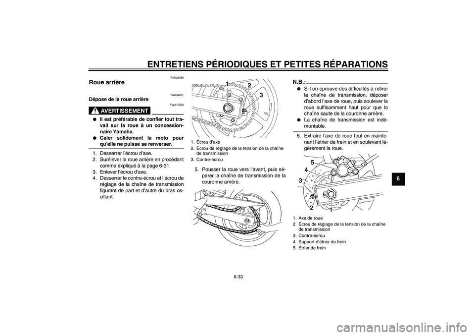 YAMAHA FZ6 N 2005  Notices Demploi (in French) ENTRETIENS PÉRIODIQUES ET PETITES RÉPARATIONS
6-33
6
FAU25080
Roue arrière 
FAU34411
Dépose de la roue arrière
AVERTISSEMENT
FWA10820

Il est préférable de confier tout tra-
vail sur la roue 