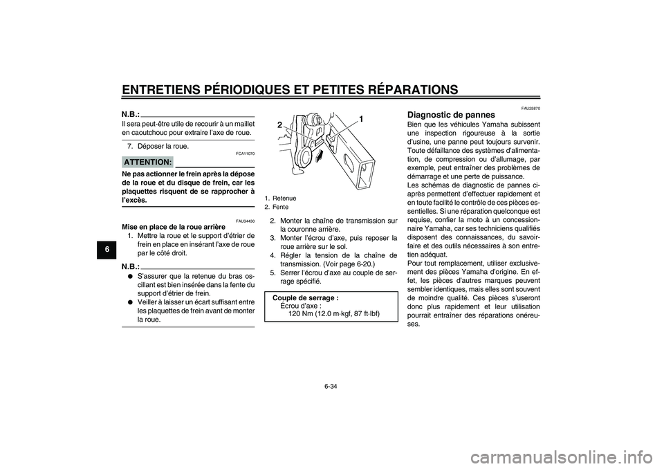 YAMAHA FZ6 N 2005  Notices Demploi (in French) ENTRETIENS PÉRIODIQUES ET PETITES RÉPARATIONS
6-34
6
N.B.:Il sera peut-être utile de recourir à un mailleten caoutchouc pour extraire l’axe de roue.
7. Déposer la roue.ATTENTION:
FCA11070
Ne pa