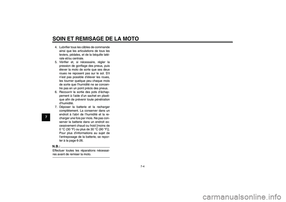 YAMAHA FZ6 N 2005  Notices Demploi (in French) SOIN ET REMISAGE DE LA MOTO
7-4
7
4. Lubrifier tous les câbles de commande
ainsi que les articulations de tous les
leviers, pédales, et de la béquille laté-
rale et/ou centrale.
5. Vérifier et, s