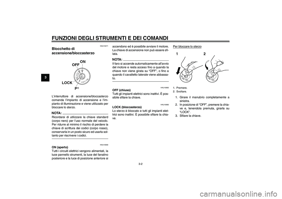 YAMAHA FZ6 N 2005  Manuale duso (in Italian) FUNZIONI DEGLI STRUMENTI E DEI COMANDI
3-2
3
HAU10471
Blocchetto di 
accensione/bloccasterzo L’interruttore di accensione/bloccasterzo
comanda l’impianto di accensione e l’im-
pianto di illumina