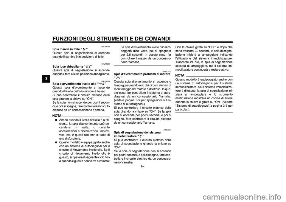 YAMAHA FZ6 N 2005  Manuale duso (in Italian) FUNZIONI DEGLI STRUMENTI E DEI COMANDI
3-4
3
HAU11060
Spia marcia in folle “” 
Questa spia di segnalazione si accende
quando il cambio è in posizione di folle.
HAU11080
Spia luce abbagliante “