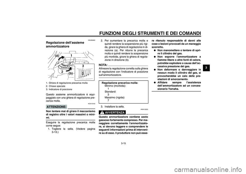 YAMAHA FZ6 N 2005  Manuale duso (in Italian) FUNZIONI DEGLI STRUMENTI E DEI COMANDI
3-15
3
HAU36460
Regolazione dell’assieme 
ammortizzatore Questo assieme ammortizzatore è equi-
paggiato con una ghiera di regolazione pre-
carica molla.ATTENZ