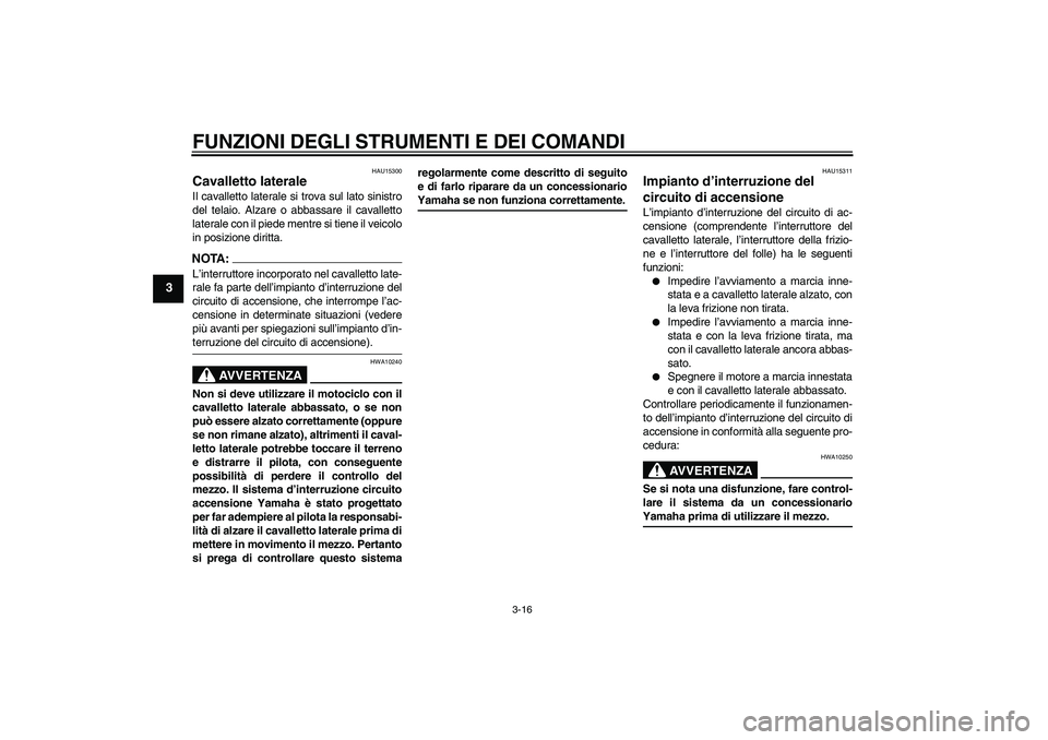 YAMAHA FZ6 N 2005  Manuale duso (in Italian) FUNZIONI DEGLI STRUMENTI E DEI COMANDI
3-16
3
HAU15300
Cavalletto laterale Il cavalletto laterale si trova sul lato sinistro
del telaio. Alzare o abbassare il cavalletto
laterale con il piede mentre s