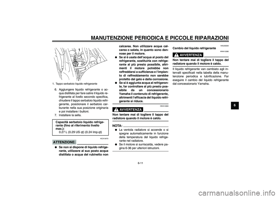 YAMAHA FZ6 N 2005  Manuale duso (in Italian) MANUTENZIONE PERIODICA E PICCOLE RIPARAZIONI
6-11
6
6. Aggiungere liquido refrigerante o ac-
qua distillata per fare salire il liquido re-
frigerante al livello secondo specifica,
chiudere il tappo se