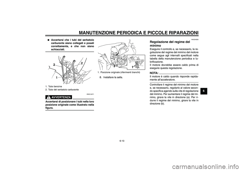 YAMAHA FZ6 N 2005  Manuale duso (in Italian) MANUTENZIONE PERIODICA E PICCOLE RIPARAZIONI
6-13
6

Accertarsi che i tubi del serbatoio
carburante siano collegati e posati
correttamente, e che non sianoschiacciati.AVVERTENZA
HWA12471
Accertarsi d