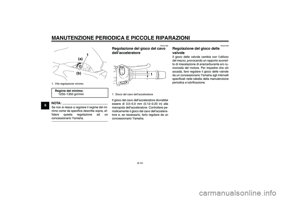 YAMAHA FZ6 N 2005  Manuale duso (in Italian) MANUTENZIONE PERIODICA E PICCOLE RIPARAZIONI
6-14
6
NOTA:Se non si riesce a regolare il regime del mi-
nimo come da specifica descritta sopra, af-
fidare questa regolazione ad unconcessionario Yamaha.