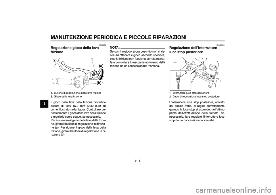 YAMAHA FZ6 N 2005  Manuale duso (in Italian) MANUTENZIONE PERIODICA E PICCOLE RIPARAZIONI
6-18
6
HAU22080
Regolazione gioco della leva 
frizione Il gioco della leva della frizione dovrebbe
essere di 10.0–15.0 mm (0.39–0.59 in)
come illustrat