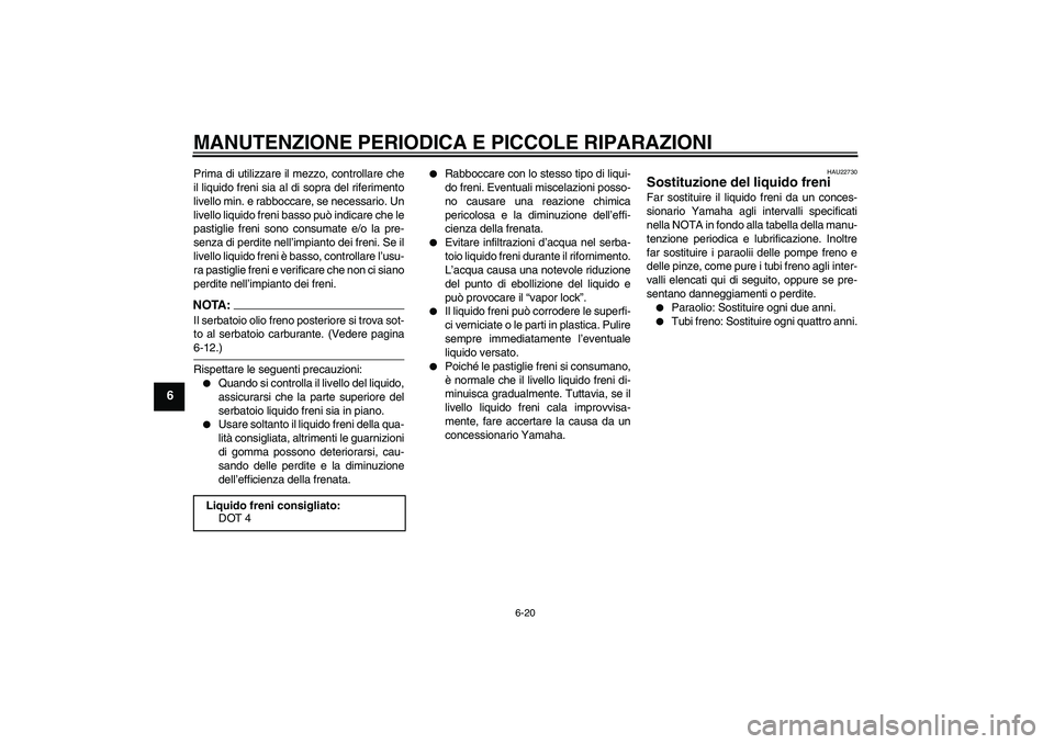 YAMAHA FZ6 N 2005  Manuale duso (in Italian) MANUTENZIONE PERIODICA E PICCOLE RIPARAZIONI
6-20
6
Prima di utilizzare il mezzo, controllare che
il liquido freni sia al di sopra del riferimento
livello min. e rabboccare, se necessario. Un
livello 