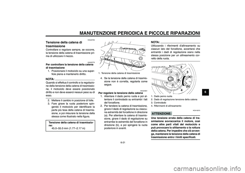 YAMAHA FZ6 N 2005  Manuale duso (in Italian) MANUTENZIONE PERIODICA E PICCOLE RIPARAZIONI
6-21
6
HAU22760
Tensione della catena di 
trasmissione Controllare e regolare sempre, se occorre,
la tensione della catena di trasmissione pri-
ma di utili