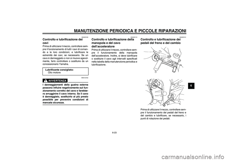 YAMAHA FZ6 N 2005  Manuale duso (in Italian) MANUTENZIONE PERIODICA E PICCOLE RIPARAZIONI
6-23
6
HAU23100
Controllo e lubrificazione dei 
cavi Prima di utilizzare il mezzo, controllare sem-
pre il funzionamento di tutti i cavi di coman-
do e le 