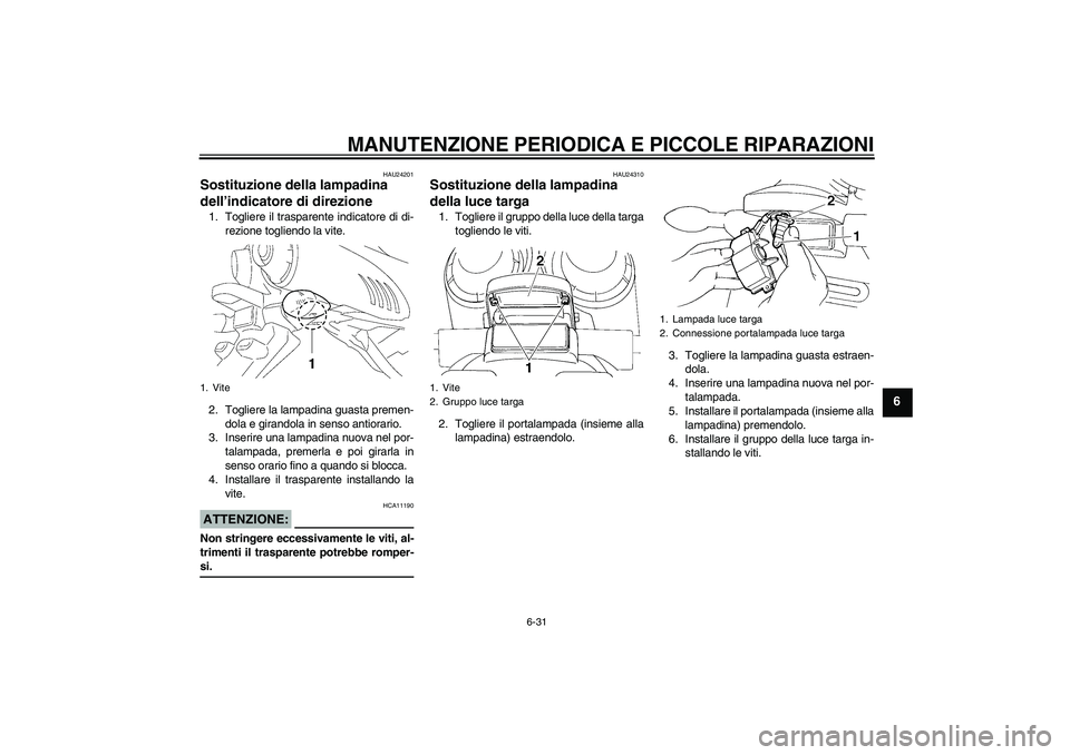 YAMAHA FZ6 N 2005  Manuale duso (in Italian) MANUTENZIONE PERIODICA E PICCOLE RIPARAZIONI
6-31
6
HAU24201
Sostituzione della lampadina 
dell’indicatore di direzione 1. Togliere il trasparente indicatore di di-
rezione togliendo la vite.
2. Tog