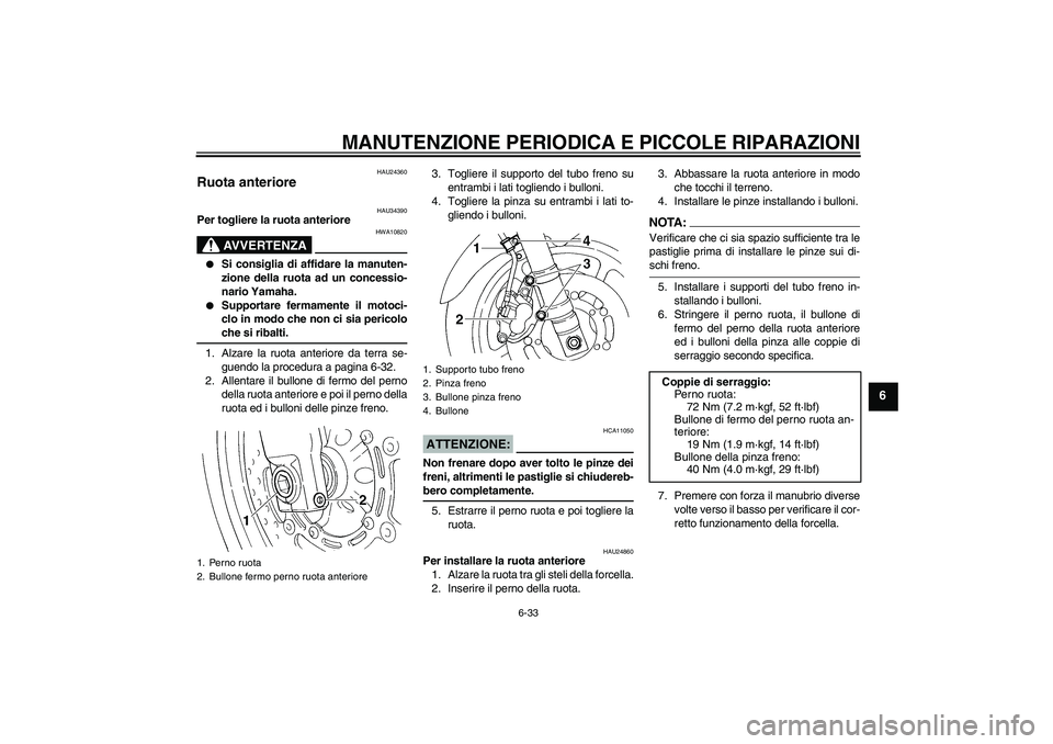 YAMAHA FZ6 N 2005  Manuale duso (in Italian) MANUTENZIONE PERIODICA E PICCOLE RIPARAZIONI
6-33
6
HAU24360
Ruota anteriore 
HAU34390
Per togliere la ruota anteriore
AVVERTENZA
HWA10820

Si consiglia di affidare la manuten-
zione della ruota ad u