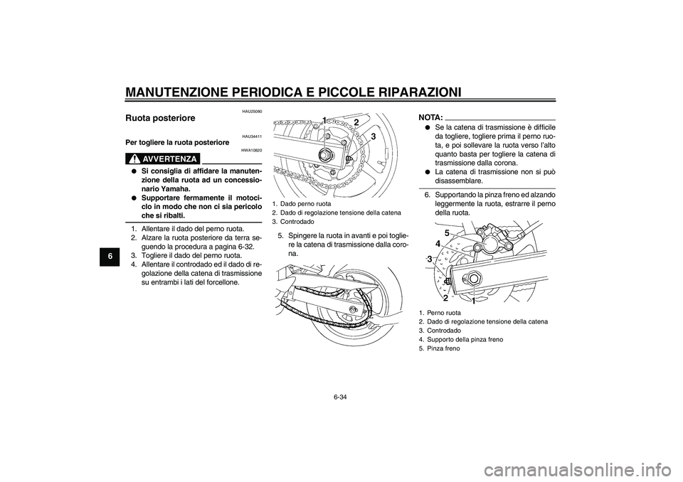 YAMAHA FZ6 N 2005  Manuale duso (in Italian) MANUTENZIONE PERIODICA E PICCOLE RIPARAZIONI
6-34
6
HAU25080
Ruota posteriore 
HAU34411
Per togliere la ruota posteriore
AVVERTENZA
HWA10820

Si consiglia di affidare la manuten-
zione della ruota ad