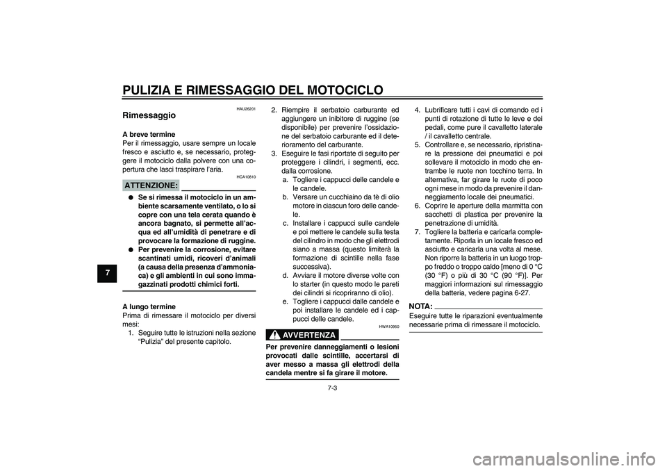 YAMAHA FZ6 N 2005  Manuale duso (in Italian) PULIZIA E RIMESSAGGIO DEL MOTOCICLO
7-3
7
HAU26201
Rimessaggio A breve termine
Per il rimessaggio, usare sempre un locale
fresco e asciutto e, se necessario, proteg-
gere il motociclo dalla polvere co