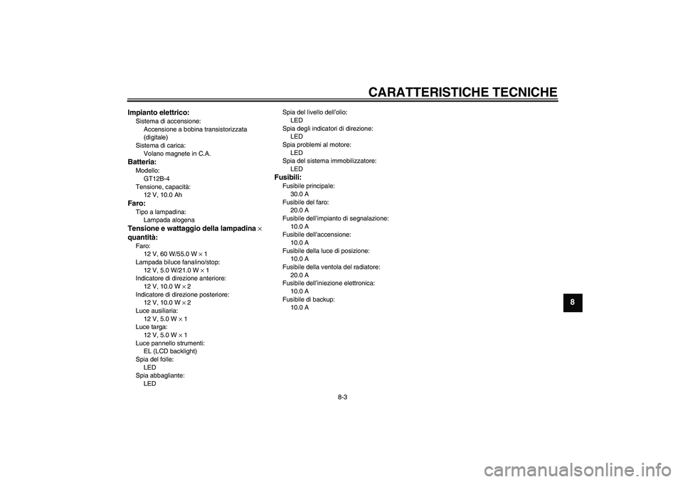 YAMAHA FZ6 N 2005  Manuale duso (in Italian) CARATTERISTICHE TECNICHE
8-3
8
Impianto elettrico:Sistema di accensione:
Accensione a bobina transistorizzata 
(digitale)
Sistema di carica:
Volano magnete in C.A.Batteria:Modello:
GT12B-4
Tensione, c