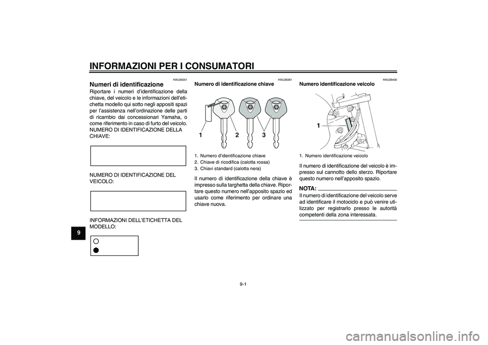 YAMAHA FZ6 N 2005 Manuale duso (in Italian) INFORMAZIONI PER I CONSUMATORI
9-1
9
HAU26351
Numeri di identificazione Riportare i numeri d’identificazione della
chiave, del veicolo e le informazioni dell’eti-
chetta modello qui sotto negli ap YAMAHA FZ6 N 2005 Manuale duso (in Italian) INFORMAZIONI PER I CONSUMATORI
9-1
9
HAU26351
Numeri di identificazione Riportare i numeri d’identificazione della
chiave, del veicolo e le informazioni dell’eti-
chetta modello qui sotto negli ap