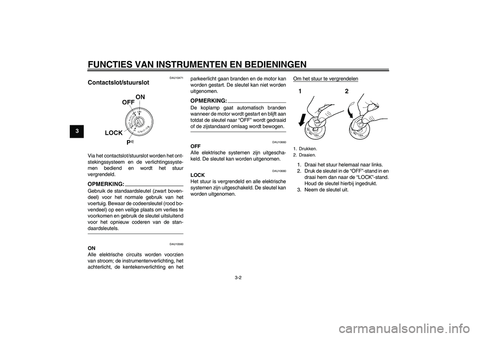 YAMAHA FZ6 N 2005  Instructieboekje (in Dutch) FUNCTIES VAN INSTRUMENTEN EN BEDIENINGEN
3-2
3
DAU10471
Contactslot/stuurslot Via het contactslot/stuurslot worden het ont-
stekingssysteem en de verlichtingssyste-
men bediend en wordt het stuur
verg