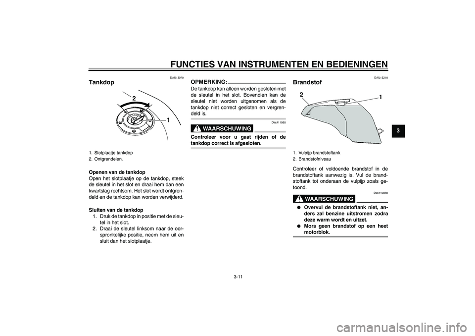 YAMAHA FZ6 N 2005 Instructieboekje (in Dutch) FUNCTIES VAN INSTRUMENTEN EN BEDIENINGEN
3-11
3
DAU13070
Tankdop Openen van de tankdop
Open het slotplaatje op de tankdop, steek
de sleutel in het slot en draai hem dan een
kwartslag rechtsom. Het slo YAMAHA FZ6 N 2005 Instructieboekje (in Dutch) FUNCTIES VAN INSTRUMENTEN EN BEDIENINGEN
3-11
3
DAU13070
Tankdop Openen van de tankdop
Open het slotplaatje op de tankdop, steek
de sleutel in het slot en draai hem dan een
kwartslag rechtsom. Het slo
