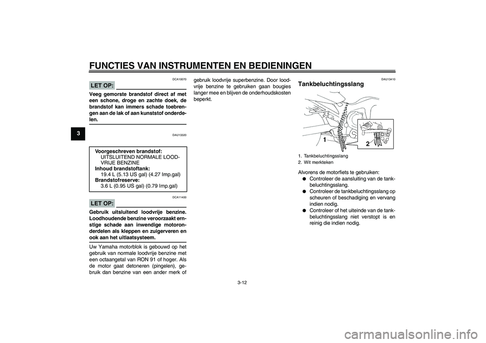 YAMAHA FZ6 N 2005 Instructieboekje (in Dutch) FUNCTIES VAN INSTRUMENTEN EN BEDIENINGEN
3-12
3
LET OP:
DCA10070
Veeg gemorste brandstof direct af met
een schone, droge en zachte doek, de
brandstof kan immers schade toebren-
gen aan de lak of aan k YAMAHA FZ6 N 2005 Instructieboekje (in Dutch) FUNCTIES VAN INSTRUMENTEN EN BEDIENINGEN
3-12
3
LET OP:
DCA10070
Veeg gemorste brandstof direct af met
een schone, droge en zachte doek, de
brandstof kan immers schade toebren-
gen aan de lak of aan k