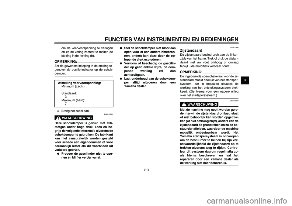 YAMAHA FZ6 N 2005 Instructieboekje (in Dutch) FUNCTIES VAN INSTRUMENTEN EN BEDIENINGEN
3-15
3
om de veervoorspanning te verlagen
en zo de vering zachter te maken de
stelring in de richting (b).
OPMERKING:Zet de gewenste inkeping in de stelring te YAMAHA FZ6 N 2005 Instructieboekje (in Dutch) FUNCTIES VAN INSTRUMENTEN EN BEDIENINGEN
3-15
3
om de veervoorspanning te verlagen
en zo de vering zachter te maken de
stelring in de richting (b).
OPMERKING:Zet de gewenste inkeping in de stelring te