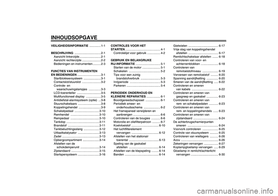 YAMAHA FZ6 N 2005  Instructieboekje (in Dutch) INHOUDSOPGAVEVEILIGHEIDSINFORMATIE ..............1-1
BESCHRIJVING ................................2-1
Aanzicht linkerzijde ..........................2-1
Aanzicht rechterzijde .......................2-