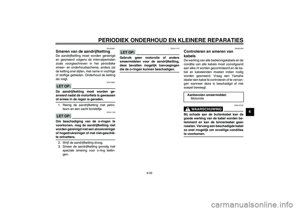 YAMAHA FZ6 N 2005 Instructieboekje (in Dutch) PERIODIEK ONDERHOUD EN KLEINERE REPARATIES
6-22
6
DAU23021
Smeren van de aandrijfketting De aandrijfketting moet worden gereinigd
en gesmeerd volgens de intervalperioden
zoals voorgeschreven in het pe YAMAHA FZ6 N 2005 Instructieboekje (in Dutch) PERIODIEK ONDERHOUD EN KLEINERE REPARATIES
6-22
6
DAU23021
Smeren van de aandrijfketting De aandrijfketting moet worden gereinigd
en gesmeerd volgens de intervalperioden
zoals voorgeschreven in het pe