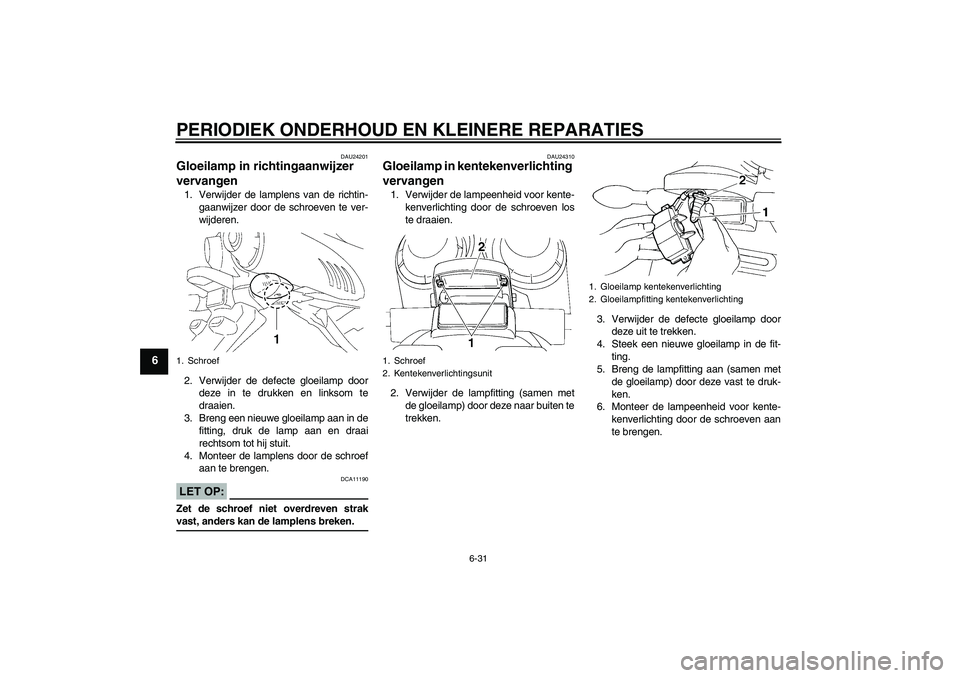 YAMAHA FZ6 N 2005 Instructieboekje (in Dutch) PERIODIEK ONDERHOUD EN KLEINERE REPARATIES
6-31
6
DAU24201
Gloeilamp in richtingaanwijzer
vervangen 1. Verwijder de lamplens van de richtin-
gaanwijzer door de schroeven te ver-
wijderen.
2. Verwijde YAMAHA FZ6 N 2005 Instructieboekje (in Dutch) PERIODIEK ONDERHOUD EN KLEINERE REPARATIES
6-31
6
DAU24201
Gloeilamp in richtingaanwijzer
vervangen 1. Verwijder de lamplens van de richtin-
gaanwijzer door de schroeven te ver-
wijderen.
2. Verwijde