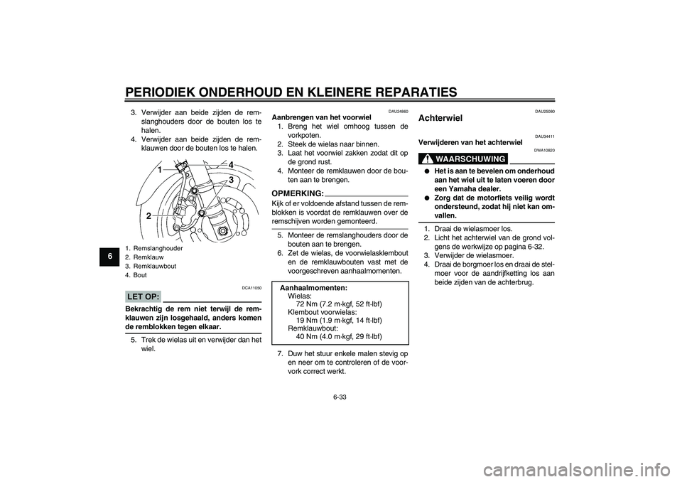 YAMAHA FZ6 N 2005  Instructieboekje (in Dutch) PERIODIEK ONDERHOUD EN KLEINERE REPARATIES
6-33
6
3. Verwijder aan beide zijden de rem-
slanghouders door de bouten los te
halen.
4. Verwijder aan beide zijden de rem-
klauwen door de bouten los te ha