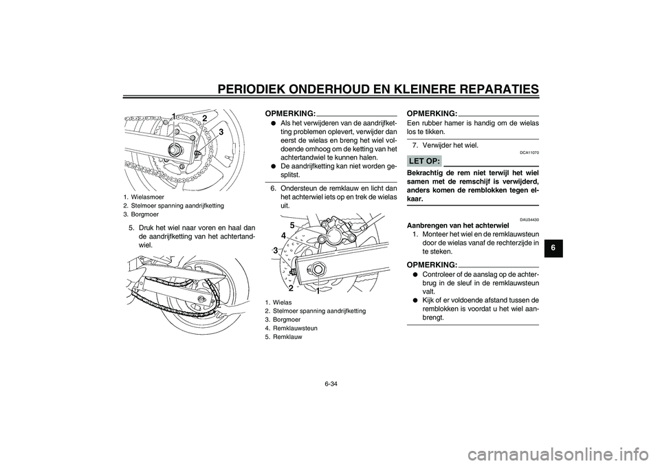 YAMAHA FZ6 N 2005  Instructieboekje (in Dutch) PERIODIEK ONDERHOUD EN KLEINERE REPARATIES
6-34
6
5. Druk het wiel naar voren en haal dan
de aandrijfketting van het achtertand-
wiel.
OPMERKING:
Als het verwijderen van de aandrijfket-
ting probleme