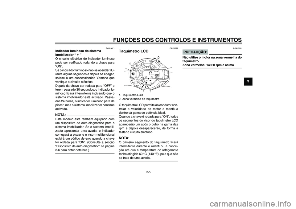 YAMAHA FZ6 N 2005  Manual de utilização (in Portuguese) FUNÇÕES DOS CONTROLOS E INSTRUMENTOS
3-5
3
PAU26871
Indicador luminoso do sistema 
imobilizador “” 
O circuito eléctrico do indicador luminoso
pode ser verificado rodando a chave para
“ON”.