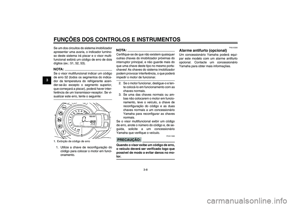 YAMAHA FZ6 N 2005  Manual de utilização (in Portuguese) FUNÇÕES DOS CONTROLOS E INSTRUMENTOS
3-8
3
Se um dos circuitos do sistema imobilizador
apresentar uma avaria, o indicador lumino-
so deste sistema irá piscar e o visor multi-
funcional exibirá um 