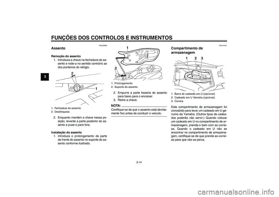 YAMAHA FZ6 N 2005  Manual de utilização (in Portuguese) FUNÇÕES DOS CONTROLOS E INSTRUMENTOS
3-14
3
PAU32980
Assento Remoção do assento
1. Introduza a chave na fechadura do as-
sento e rode-a no sentido contrário ao
dos ponteiros do relógio.
2. Enqua