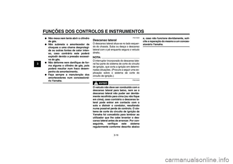 YAMAHA FZ6 N 2005  Manual de utilização (in Portuguese) FUNÇÕES DOS CONTROLOS E INSTRUMENTOS
3-16
3

Não mexa nem tente abrir o cilindro
de gás.

Não submeta o amortecedor de
choques a uma chama desprotegi-
da ou outras fontes de calor inten-
so, ca