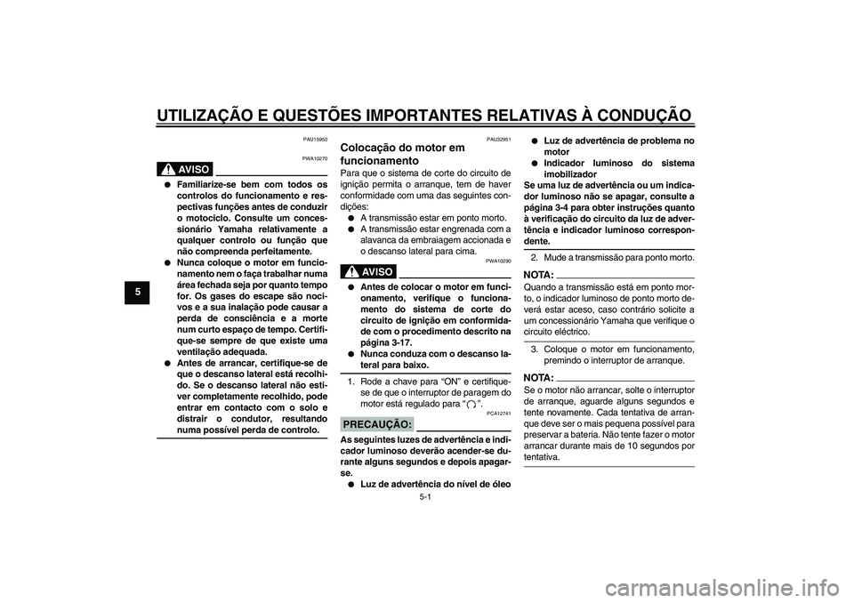 YAMAHA FZ6 N 2005  Manual de utilização (in Portuguese) UTILIZAÇÃO E QUESTÕES IMPORTANTES RELATIVAS À CONDUÇÃO
5-1
5
PAU15950
AV I S O
PWA10270

Familiarize-se bem com todos os
controlos do funcionamento e res-
pectivas funções antes de conduzir
o