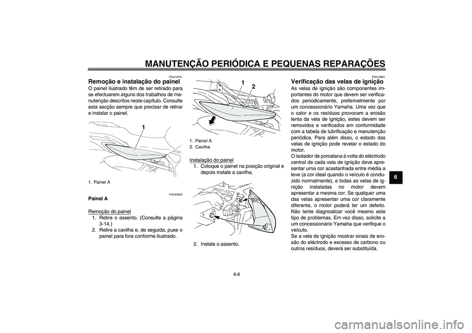 YAMAHA FZ6 N 2005  Manual de utilização (in Portuguese) MANUTENÇÃO PERIÓDICA E PEQUENAS REPARAÇÕES
6-6
6
PAU18751
Remoção e instalação do painel O painel ilustrado têm de ser retirado para
se efectuarem alguns dos trabalhos de ma-
nutenção desc