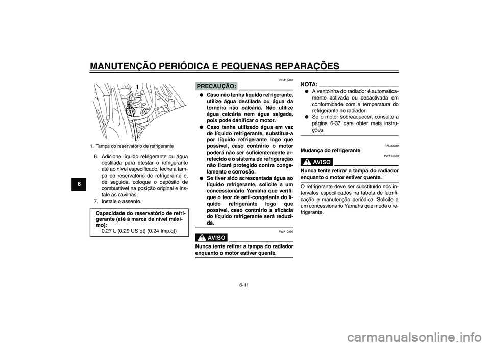 YAMAHA FZ6 N 2005  Manual de utilização (in Portuguese) MANUTENÇÃO PERIÓDICA E PEQUENAS REPARAÇÕES
6-11
6
6. Adicione líquido refrigerante ou água
destilada para atestar o refrigerante
até ao nível especificado, feche a tam-
pa do reservatório de