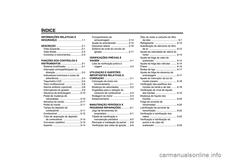 YAMAHA FZ6 N 2005  Manual de utilização (in Portuguese) ÍNDICEINFORMAÇÕES RELATIVAS À 
SEGURANÇA ....................................1-1
DESCRIÇÃO .....................................2-1
Vista esquerda.................................2-1
Vista dire
