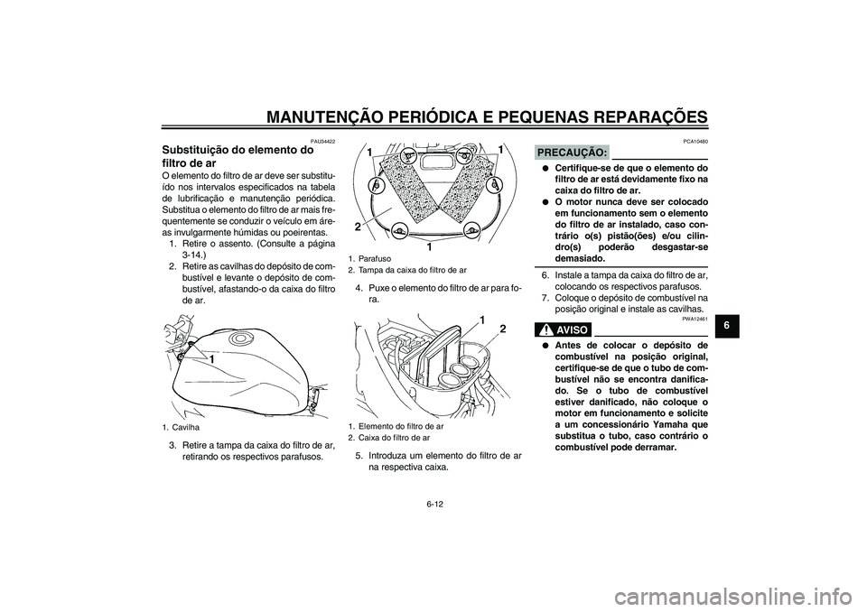 YAMAHA FZ6 N 2005  Manual de utilização (in Portuguese) MANUTENÇÃO PERIÓDICA E PEQUENAS REPARAÇÕES
6-12
6
PAU34422
Substituição do elemento do 
filtro de ar O elemento do filtro de ar deve ser substitu-
ído nos intervalos especificados na tabela
de