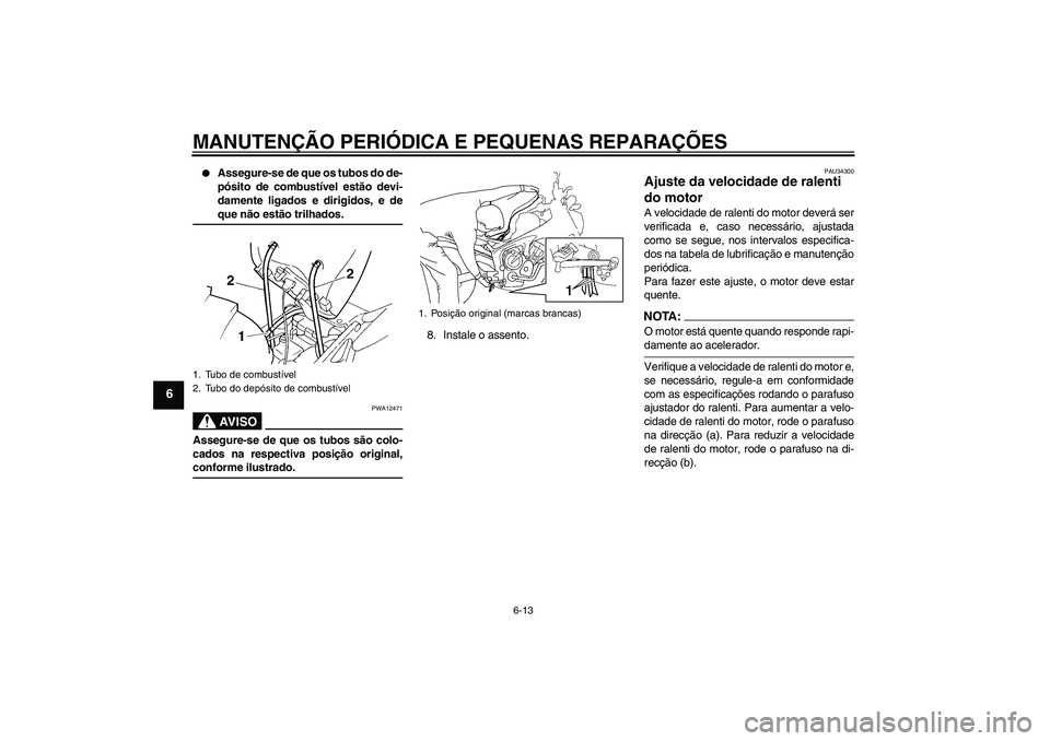 YAMAHA FZ6 N 2005  Manual de utilização (in Portuguese) MANUTENÇÃO PERIÓDICA E PEQUENAS REPARAÇÕES
6-13
6

Assegure-se de que os tubos do de-
pósito de combustível estão devi-
damente ligados e dirigidos, e deque não estão trilhados.AV I S O
PWA