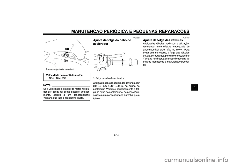YAMAHA FZ6 N 2005  Manual de utilização (in Portuguese) MANUTENÇÃO PERIÓDICA E PEQUENAS REPARAÇÕES
6-14
6
NOTA:Se a velocidade de ralenti do motor não pu-
der ser obtida tal como descrito anterior-
mente, solicite a um concessionárioYamaha que faça